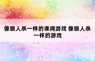 像狼人杀一样的课间游戏 像狼人杀一样的游戏